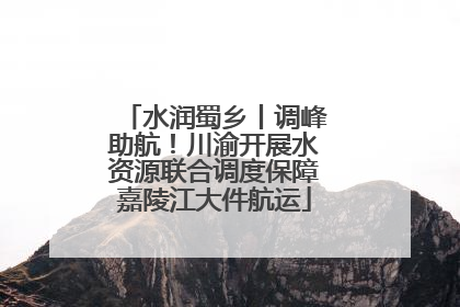 水润蜀乡丨调峰助航！川渝开展水资源联合调度保障嘉陵江大件航运