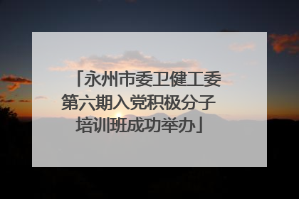 永州市委卫健工委第六期入党积极分子培训班成功举办