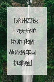永州高速：4天守护协助 化解故障货车司机难题