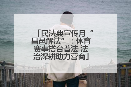 民法典宣传月“昌邑解法”：体育赛事搭台普法 法治深耕助力营商