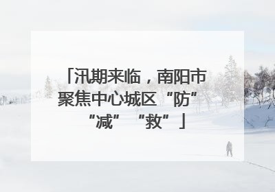 汛期来临，南阳市聚焦中心城区“防”“减”“救”