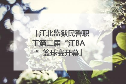 江北监狱民警职工第二届“江BA”篮球赛开幕