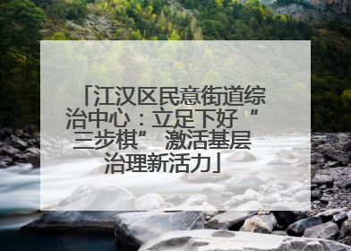 江汉区民意街道综治中心：立足下好“三步棋” 激活基层治理新活力
