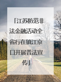 江苏防范非法金融活动全省行在镇江京口开展普法宣传