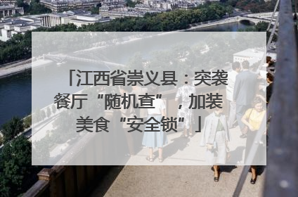 江西省崇义县：突袭餐厅“随机查”，加装美食“安全锁”