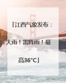 江西气象发布：大雨！雷阵雨！最高36°C