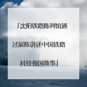 沈阳铁路陈列馆通过展陈讲述中国铁路科技强国故事