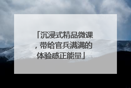 沉浸式精品微课，带给官兵满满的体验感正能量