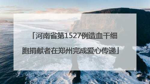 河南省第1527例造血干细胞捐献者在郑州完成爱心传递