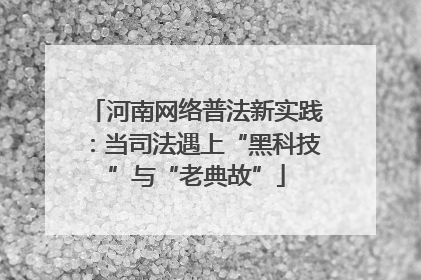 河南网络普法新实践：当司法遇上“黑科技”与“老典故”