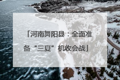 河南舞阳县：全面准备“三夏”机收会战