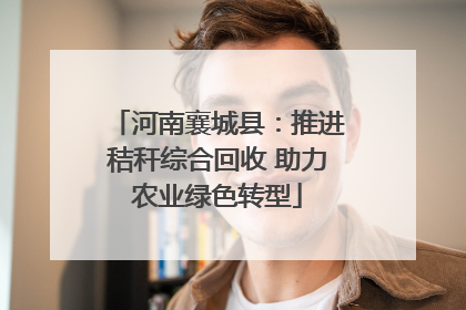 河南襄城县：推进秸秆综合回收 助力农业绿色转型