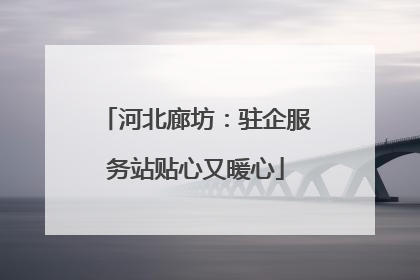 河北廊坊：驻企服务站贴心又暖心