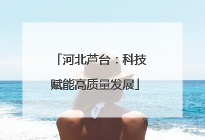 河北芦台：科技赋能高质量发展