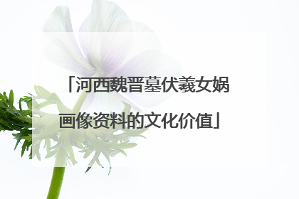 河西魏晋墓伏羲女娲画像资料的文化价值