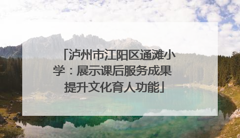 泸州市江阳区通滩小学：展示课后服务成果 提升文化育人功能