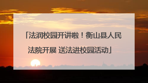 法润校园开讲啦！衡山县人民法院开展 送法进校园活动