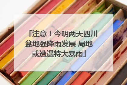 注意！今明两天四川盆地强降雨发展 局地或遭遇特大暴雨