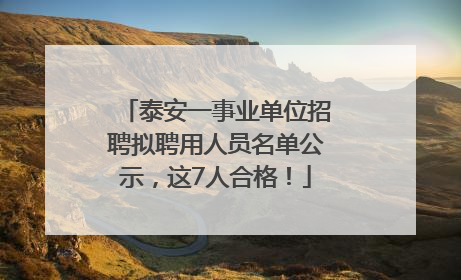 泰安一事业单位招聘拟聘用人员名单公示，这7人合格！