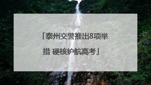 泰州交警推出8项举措 硬核护航高考
