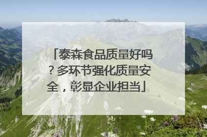 泰森食品质量好吗？多环节强化质量安全，彰显企业担当