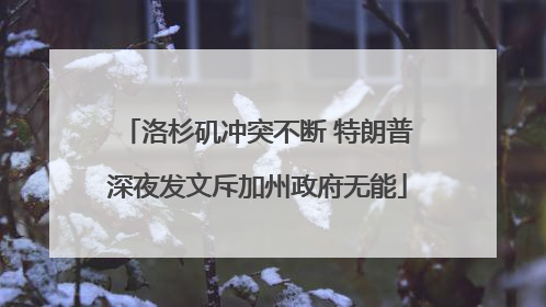 洛杉矶冲突不断 特朗普深夜发文斥加州政府无能