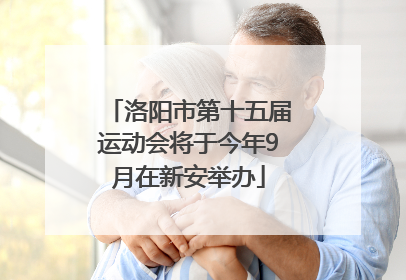 洛阳市第十五届运动会将于今年9月在新安举办