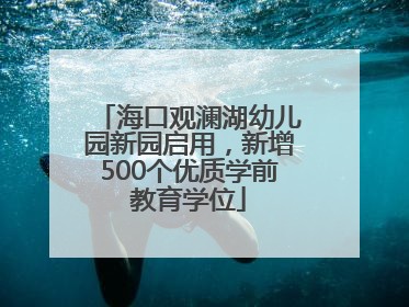 海口观澜湖幼儿园新园启用，新增500个优质学前教育学位