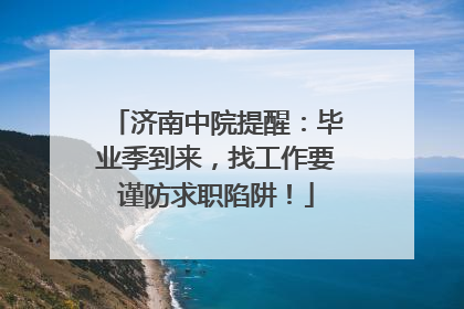 济南中院提醒：毕业季到来，找工作要谨防求职陷阱！