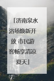 济南泉水浴场焕新开放 市民游客畅享清凉夏天
