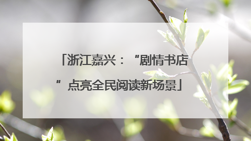 浙江嘉兴：“剧情书店”点亮全民阅读新场景