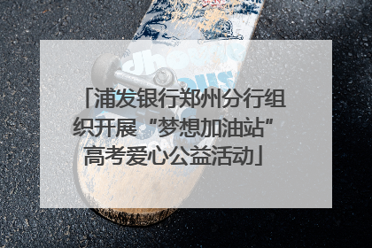 浦发银行郑州分行组织开展“梦想加油站”高考爱心公益活动