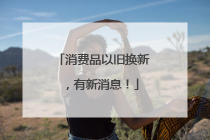 消费品以旧换新，有新消息！