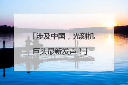 涉及中国，光刻机巨头最新发声！