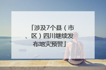 涉及7个县（市、区）四川继续发布地灾预警