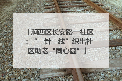 涧西区长安路一社区：“一针一线”织出社区助老“同心圆”