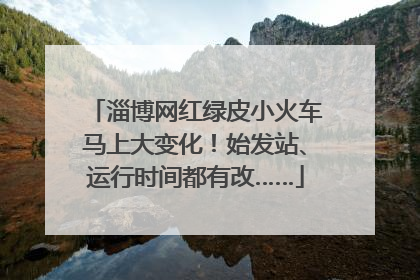 淄博网红绿皮小火车马上大变化！始发站、运行时间都有改……