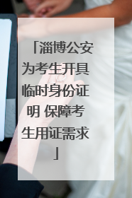 淄博公安为考生开具临时身份证明 保障考生用证需求