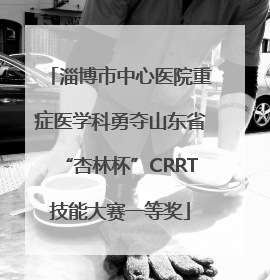 淄博市中心医院重症医学科勇夺山东省“杏林杯”CRRT技能大赛一等奖
