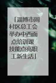 淄博市周村区总工会举办中西面点培训课 技能点亮职工新生活