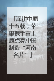 深耕中原十五载，苹果携手富士康点亮中国制造“河南名片”