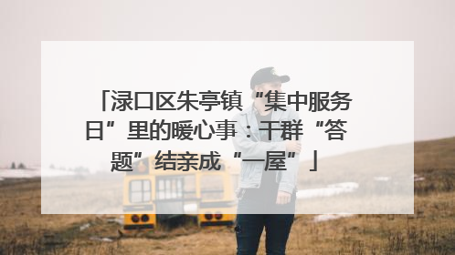 渌口区朱亭镇“集中服务日”里的暖心事：干群“答题”结亲成“一屋”