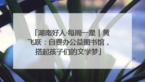 湖南好人·每周一星｜黄飞跃：自费办公益图书馆，搭起孩子们的文学梦