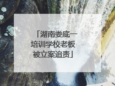 湖南娄底一培训学校老板被立案追责