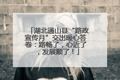 湖北通山县“路政宣传月”交出暖心答卷：路畅了，心近了，发展顺了！