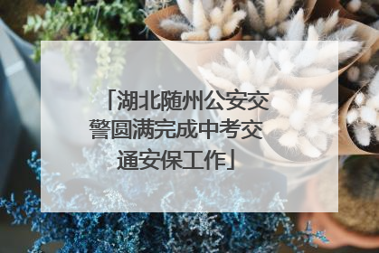 湖北随州公安交警圆满完成中考交通安保工作