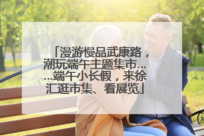 漫游慢品武康路，潮玩端午主题集市……端午小长假，来徐汇逛市集、看展览