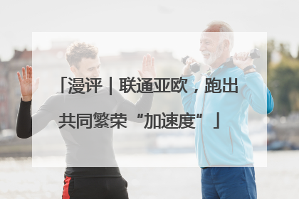 漫评｜联通亚欧，跑出共同繁荣“加速度”