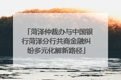 菏泽仲裁办与中国银行菏泽分行共商金融纠纷多元化解新路径