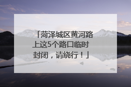 菏泽城区黄河路上这5个路口临时封闭，请绕行！
